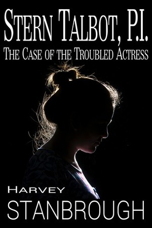 Stern Talbot, PI: The Case of the Troubled Actress by Harvey Stanbrough