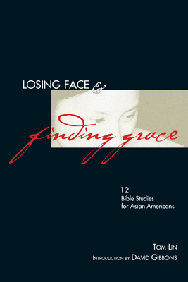 Losing Face Finding Grace: 12 Bible Studies for Asian-Americans by Tom Lin