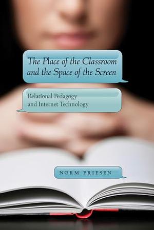 The Place of the Classroom and the Space of the Screen: Relational Pedagogy and Internet Technology by Norm Friesen