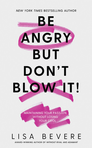 Be Angry, But Don't Blow It: Maintaining Your Passion Without Losing Your Cool by Lisa Bevere