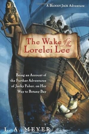 The Wake of the Lorelei Lee: Being an Account of the Adventures of Jacky Faber, on her Way to Botany Bay by L.A. Meyer