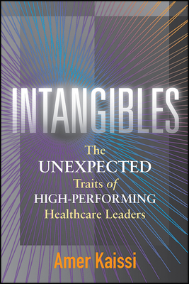 Intangibles: The Unexpected Traits of High-Performing Healthcare Leaders by Amer Kaissi