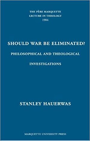 Should War Be Eliminated?: Philosophical and Theological Investigations by Stanley Hauerwas