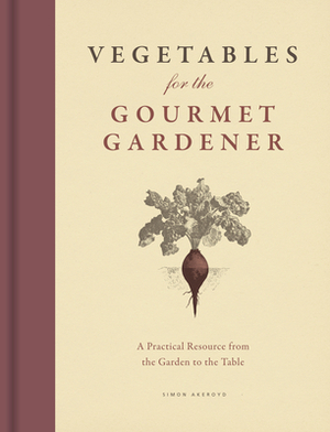 Vegetables for the Gourmet Gardener: A Practical Resource from the Garden to the Table by Simon Akeroyd