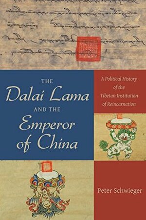 The Dalai Lama and the Emperor of China: A Political History of the Tibetan Institution of Reincarnation by Peter Schwieger