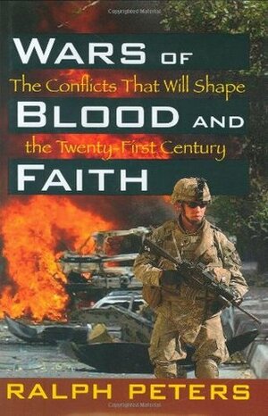 Wars of Blood and Faith: The Conflicts That Will Shape the 21st Century by Ralph Peters