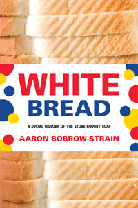 White Bread: A Social History of the Store-Bought Loaf by Aaron Bobrow-Strain