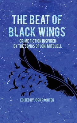 The Beat of Black Wings: Crime Fiction Inspired by the Songs of Joni Mitchell by 