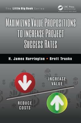 Maximizing Value Propositions to Increase Project Success Rates by H. James Harrington, Brett Trusko