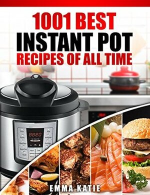 1001 Best Instant Pot Recipes of All Time by Emma Katie