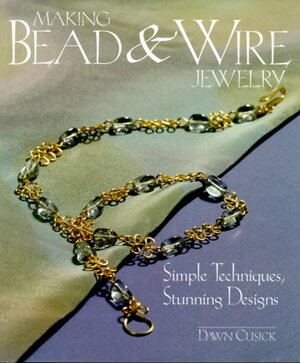 Making BeadWire Jewelry: Simple Techniques, Stunning Designs by Dawn Cusick