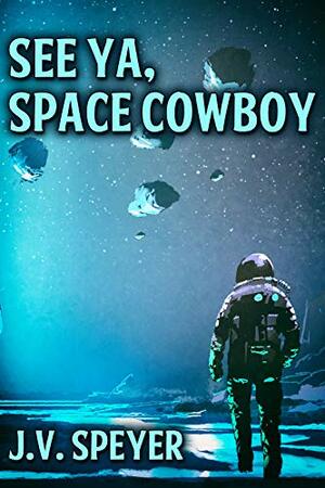 See Ya, Space Cowboy by J.V. Speyer