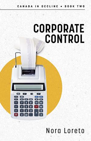 Corporate Control: Canada in Decline Book Two by Nora Loreto