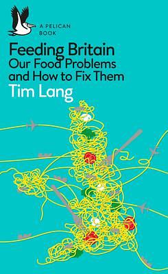 Feeding Britain: Our Food Problems and What to Do About Them by Tim Lang, Tim Lang