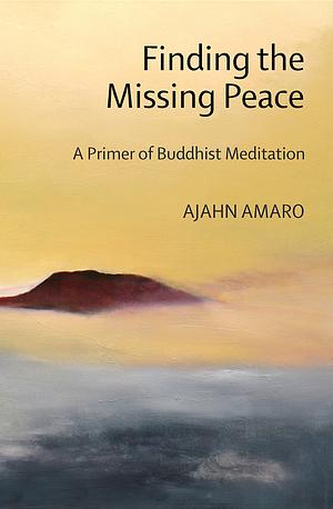 Finding the Missing Peace: A Primer of Buddhist Meditation by Ajahn Amaro