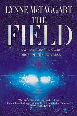 The Field: The Quest for the Secret Force of the Universe by Lynne McTaggart
