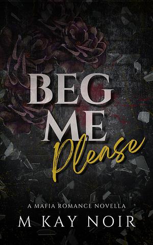 Beg Me Please by M. Kay Noir