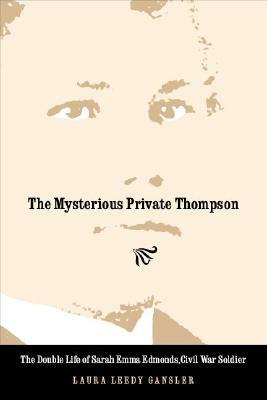 The Mysterious Private Thompson: The Double Life of Sarah Emma Edmonds, Civil War Soldier by Laura Leedy Gansler