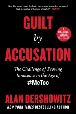 Guilt by Accusation: The Challenge of Proving Innocence in the Age of #MeToo by Alan Dershowitz