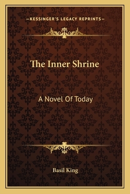 The Inner Shrine the Inner Shrine: A Novel of Today a Novel of Today by Basil King
