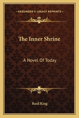 The Inner Shrine the Inner Shrine: A Novel of Today a Novel of Today by Basil King