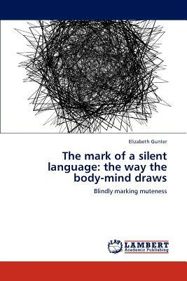 The Mark of a Silent Language: The Way the Body-Mind Draws by Elizabeth Gunter