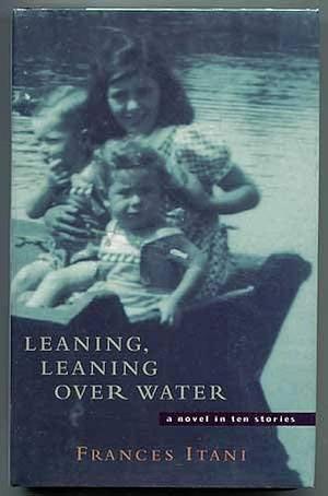 Leaning, leaning over water: A novel in ten stories by Frances Itani, Frances Itani