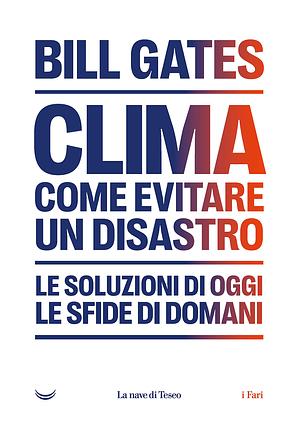 Clima: come evitare un disastro. Le soluzioni di oggi, le sfide di domani by Bill Gates