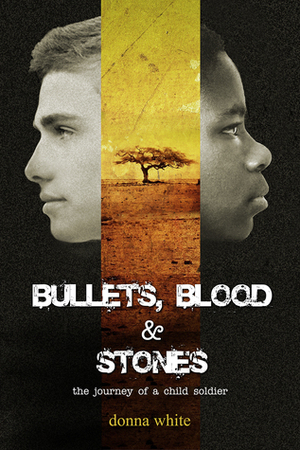 Bullets, Blood and Stones: The Journey of a Child Soldier by Donna White