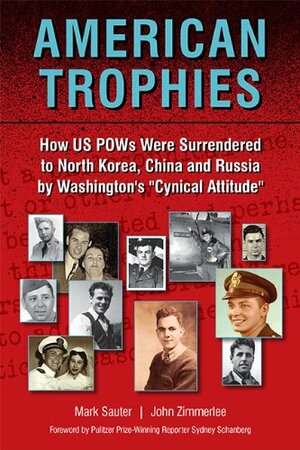 American Trophies: How US POWs Were Surrendered to North Korea, China, and Russia by Washington\'s Cynical Attitude by Mark Sauter, Sydney Schanberg, John Zimmerlee