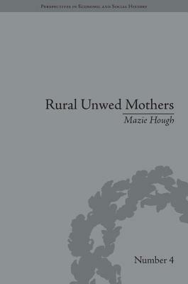 Rural Unwed Mothers: An American Experience, 1870-1950 by Mazie Hough