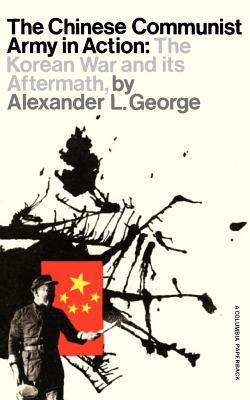 The Chinese Communist Army in Action: The Korean War and Its Aftermath by Alexander George