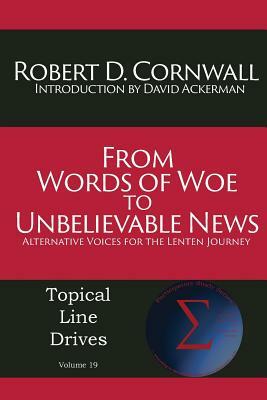 From Words of Woe to Unbelievable News: Alternative Voices for the Lenten Journey by Robert D. Cornwall