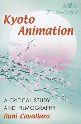 Kyoto Animation: A Critical Study and Filmography by Dani Cavallaro