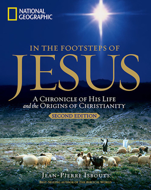 In the Footsteps of Jesus, 2nd Edition: A Chronicle of His Life and the Origins of Christianity by Jean-Pierre Isbouts