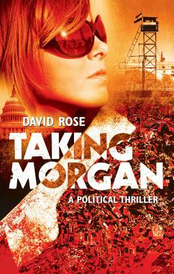 Taking Morgan: A Political Thriller by David Rose