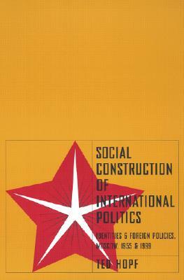 Social Construction of Foreign Policy: Identities and Foreign Policies, Moscow, 1955 and 1999 by Ted Hopf