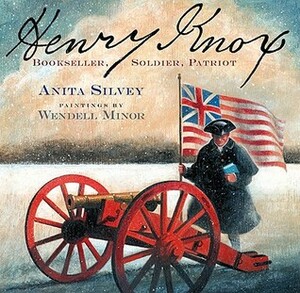 Henry Knox: Bookseller, Soldier, Patriot by Anita Silvey, Wendell Minor