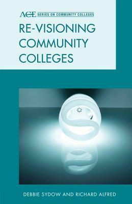 Re-Visioning Community Colleges: Positioning for Innovation by Debbie Sydow, Richard Alfred