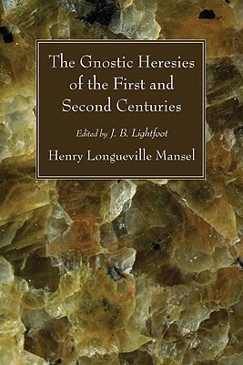 The Gnostic Heresies of the First and Second Centuries by Henry Longueville Mansel