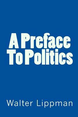 A Preface To Politics by Walter Lippman