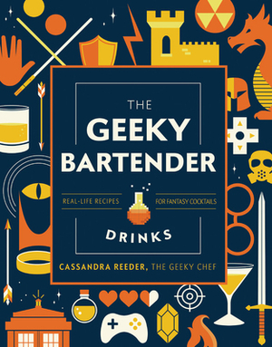 The Geeky Bartender Drinks: Real-Life Recipes for Fantasy Cocktails by Cassandra Reeder