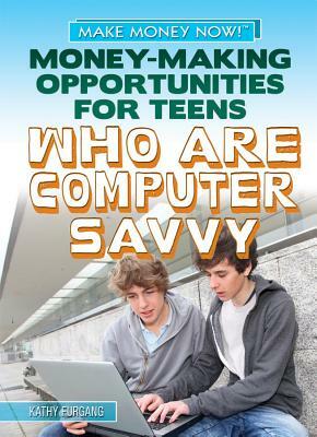 Money-Making Opportunities for Teens Who Are Computer Savvy by Kathy Furgang