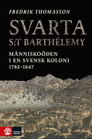 Svarta S:t Barthélemy: människoöden i en svensk koloni 1785-1847 by Fredrik Thomasson