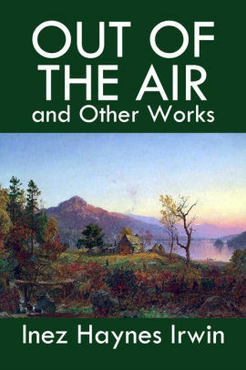 Out of the Air and Other Works by Inez Haynes Irwin by Inez Haynes Irwin