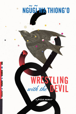 Wrestling with the Devil: A Prison Memoir by Ngũgĩ wa Thiong'o