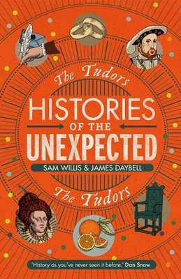 Histories of the Unexpected: The Tudors by James Daybell, Sam Willis