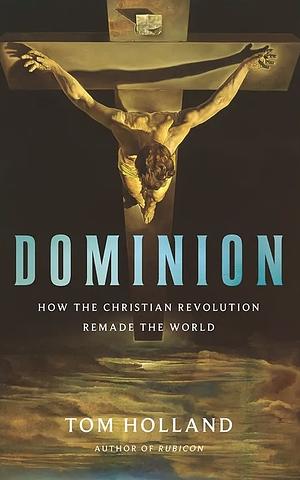 Dominion: How the Christian Revolution Remade the World by Tom Holland