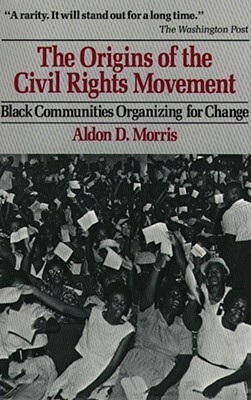 The Origins of the Civil Rights Movements: Black Communities Organizing for Change by Aldon D. Morris