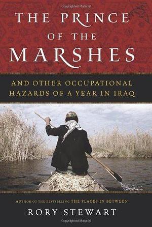 Prince of the Marshes: And Other Occupational Hazards of a Year in Iraq by Rory Stewart, Rory Stewart